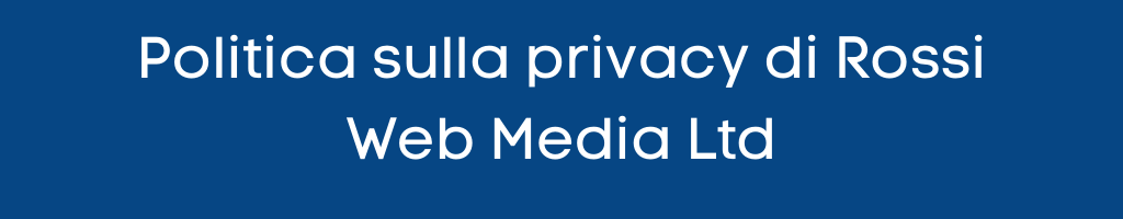 Politica sulla privacy di Rossi Web Media Ltd